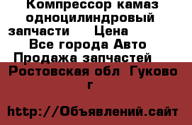 Компрессор камаз одноцилиндровый (запчасти)  › Цена ­ 2 000 - Все города Авто » Продажа запчастей   . Ростовская обл.,Гуково г.